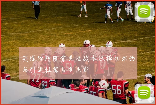 英媒称阿隆索灵活战术选择切尔西或引进拉蒙与罗杰斯